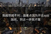 我越想越不对：我差点因为开云app踩坑，到这一步我才醒