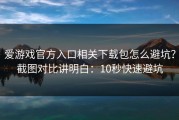 爱游戏官方入口相关下载包怎么避坑？截图对比讲明白：10秒快速避坑
