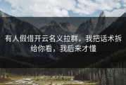 有人假借开云名义拉群，我把话术拆给你看，我后来才懂