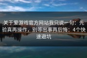 关于爱游戏官方网站我只说一句：先验真再操作，别等出事再后悔：4个快速避坑