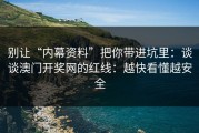 别让“内幕资料”把你带进坑里：谈谈澳门开奖网的红线：越快看懂越安全