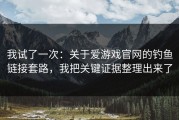 我试了一次：关于爱游戏官网的钓鱼链接套路，我把关键证据整理出来了