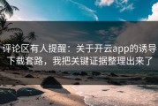 评论区有人提醒：关于开云app的诱导下载套路，我把关键证据整理出来了