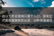 你以为开云官网只是个入口，其实它可能在做跳转页分流：10秒快速避坑