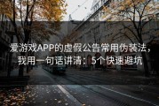 爱游戏APP的虚假公告常用伪装法，我用一句话讲清：5个快速避坑