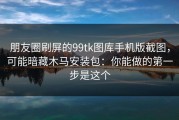 朋友圈刷屏的99tk图库手机版截图，可能暗藏木马安装包：你能做的第一步是这个