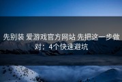 先别装 爱游戏官方网站 先把这一步做对：4个快速避坑