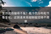 里昂这场输得不冤？看冷热分布和节奏变化，这锅谁来背越聊越觉得不简单
