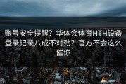 账号安全提醒？华体会体育HTH设备登录记录八成不对劲？官方不会这么催你