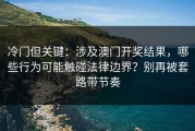 冷门但关键：涉及澳门开奖结果，哪些行为可能触碰法律边界？别再被套路带节奏