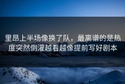 里昂上半场像换了队，最离谱的是热度突然倒灌越看越像提前写好剧本