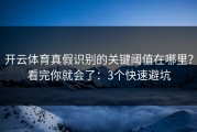 开云体育真假识别的关键阈值在哪里？看完你就会了：3个快速避坑