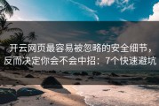 开云网页最容易被忽略的安全细节，反而决定你会不会中招：7个快速避坑