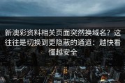 新澳彩资料相关页面突然换域名？这往往是切换到更隐蔽的通道：越快看懂越安全