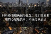 99tk香港相关骗局复盘：他们最爱利用的心理是侥幸：不确定就别点