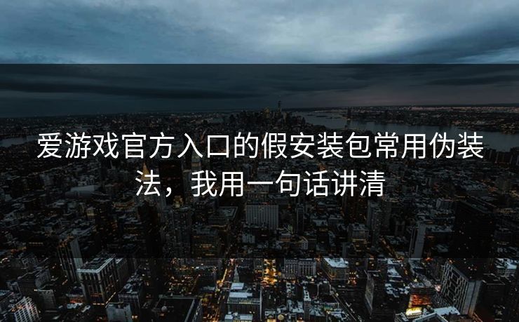 爱游戏官方入口的假安装包常用伪装法，我用一句话讲清