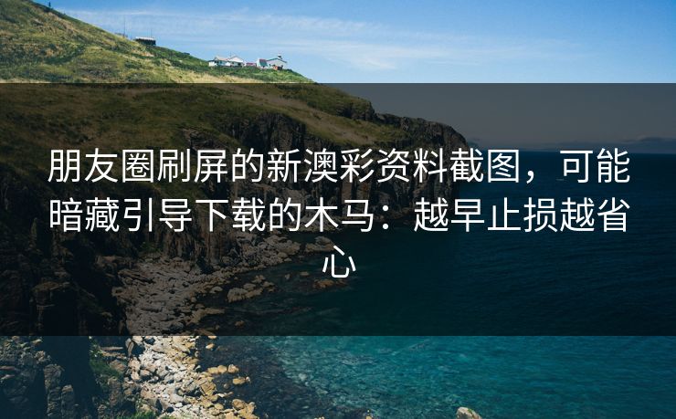 朋友圈刷屏的新澳彩资料截图,可能暗藏引导下载的木马:越早止损越省心 朋友圈刷屏的新澳彩资料截图,可能暗藏引导下载的木马:越早止损越省心