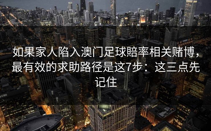 如果家人陷入澳门足球賠率相关赌博，最有效的求助路径是这7步：这三点先记住