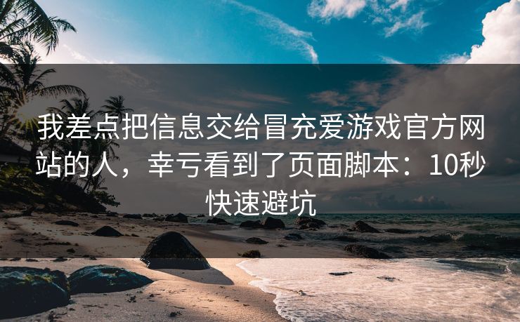 我差点把信息交给冒充爱游戏官方网站的人,幸亏看到了页面脚本:10秒快速避坑 我差点把信息交给冒充爱游戏官方网站的人,幸亏看到了页面脚本:10秒快速避坑