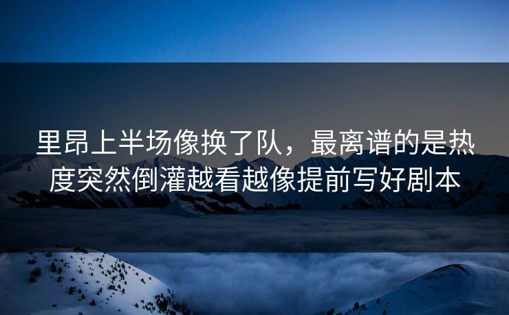 里昂上半场像换了队,最离谱的是热度突然倒灌越看越像提前写好剧本 里昂上半场像换了队,最离谱的是热度突然倒灌越看越像提前写好剧本