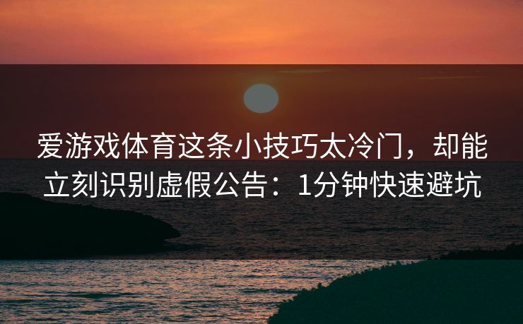 爱游戏体育这条小技巧太冷门,却能立刻识别虚假公告:1分钟快速避坑 爱游戏体育这条小技巧太冷门,却能立刻识别虚假公告:1分钟快速避坑