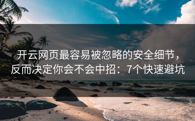 开云网页最容易被忽略的安全细节,反而决定你会不会中招:7个快速避坑 开云网页最容易被忽略的安全细节,反而决定你会不会中招:7个快速避坑
